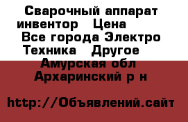 Сварочный аппарат инвентор › Цена ­ 500 - Все города Электро-Техника » Другое   . Амурская обл.,Архаринский р-н